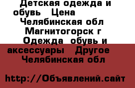 Детская одежда и обувь › Цена ­ 700-800 - Челябинская обл., Магнитогорск г. Одежда, обувь и аксессуары » Другое   . Челябинская обл.